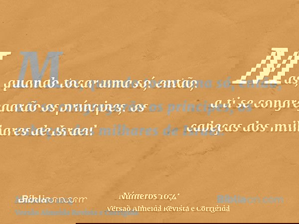 Mas, quando tocar uma só, então, a ti se congregarão os príncipes, os cabeças dos milhares de Israel.