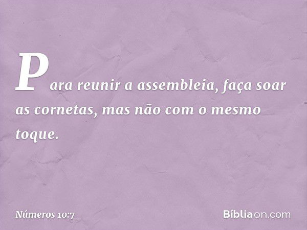 Para reunir a assembleia, faça soar as cornetas, mas não com o mesmo toque. -- Números 10:7