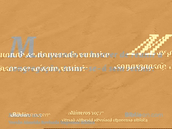 Mas quando se houver de reunir a congregação, tocar-se-á sem retinir: