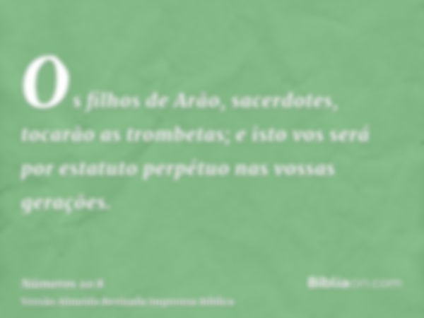 Os filhos de Arão, sacerdotes, tocarão as trombetas; e isto vos será por estatuto perpétuo nas vossas gerações.