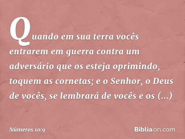 Quando em sua terra vocês entrarem em guerra contra um adversário que os esteja oprimindo, toquem as cornetas; e o Senhor, o Deus de vocês, se lembrará de vocês