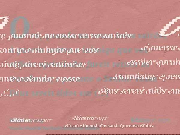 Ora, quando na vossa terra sairdes à guerra contra o inimigo que vos estiver oprimindo, fareis retinir as trombetas; e perante o Senhor vosso Deus sereis tidos 