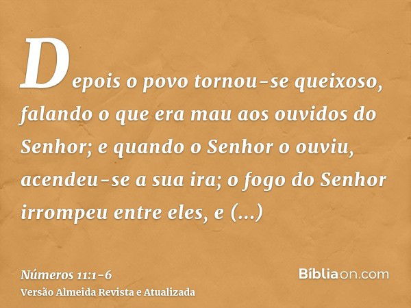 Depois o povo tornou-se queixoso, falando o que era mau aos ouvidos do Senhor; e quando o Senhor o ouviu, acendeu-se a sua ira; o fogo do Senhor irrompeu entre 