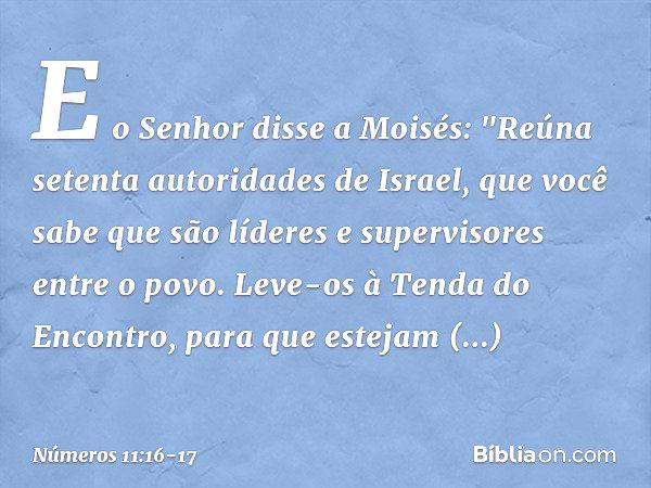 E o Senhor disse a Moisés: "Reúna setenta autoridades de Israel, que você sabe que são líderes e supervisores entre o povo. Leve-os à Tenda do Encontro, para qu