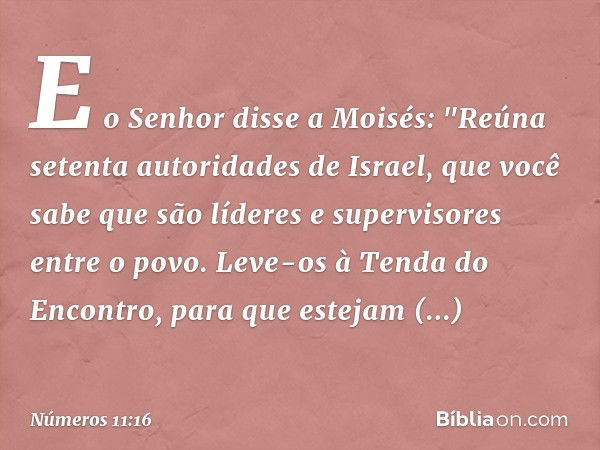 E o Senhor disse a Moisés: "Reúna setenta autoridades de Israel, que você sabe que são líderes e supervisores entre o povo. Leve-os à Tenda do Encontro, para qu