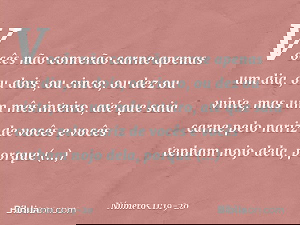 Vocês não comerão carne apenas um dia, ou dois, ou cinco, ou dez ou vinte, mas um mês inteiro, até que saia carne pelo nariz de vocês e vocês tenham nojo dela,