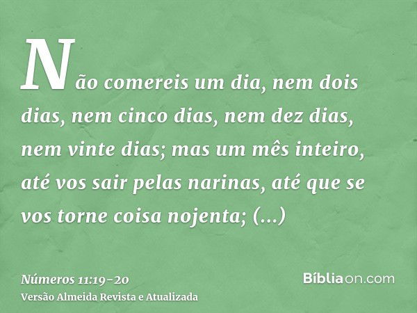 Não comereis um dia, nem dois dias, nem cinco dias, nem dez dias, nem vinte dias;mas um mês inteiro, até vos sair pelas narinas, até que se vos torne coisa noje