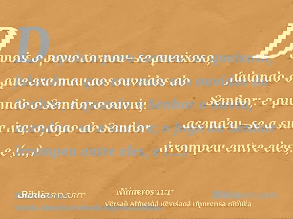 Depois o povo tornou-se queixoso, falando o que era mau aos ouvidos do Senhor; e quando o Senhor o ouviu, acendeu-se a sua ira; o fogo do Senhor irrompeu entre 