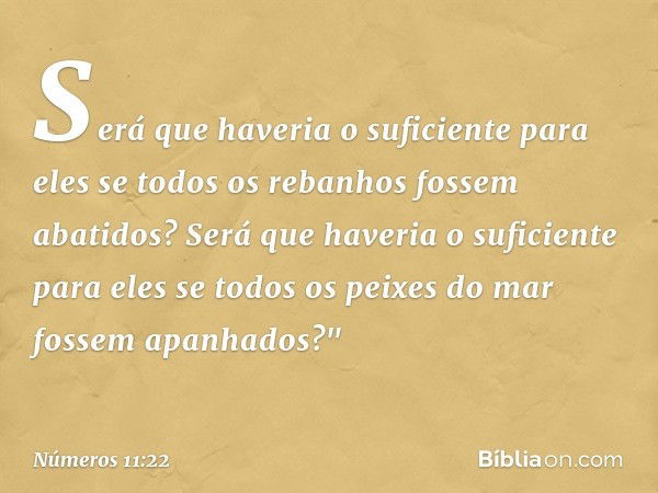 Será que haveria o suficiente para eles se todos os rebanhos fossem abatidos? Será que haveria o suficiente para eles se todos os peixes do mar fossem apanhados