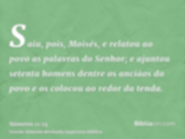 Saiu, pois, Moisés, e relatou ao povo as palavras do Senhor; e ajuntou setenta homens dentre os anciãos do povo e os colocou ao redor da tenda.