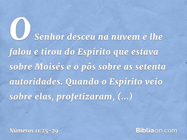 O Senhor desceu na nuvem e lhe falou e tirou do Espírito que estava sobre Moisés e o pôs sobre as setenta autoridades. Quando o Espírito veio sobre elas, profet