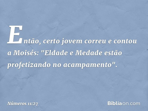 Então, certo jovem correu e contou a Moisés: "Eldade e Medade estão profetizando no acampamento". -- Números 11:27