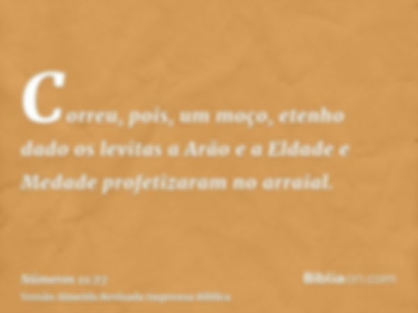 Correu, pois, um moço, etenho dado os levitas a Arão e a Eldade e Medade profetizaram no arraial.