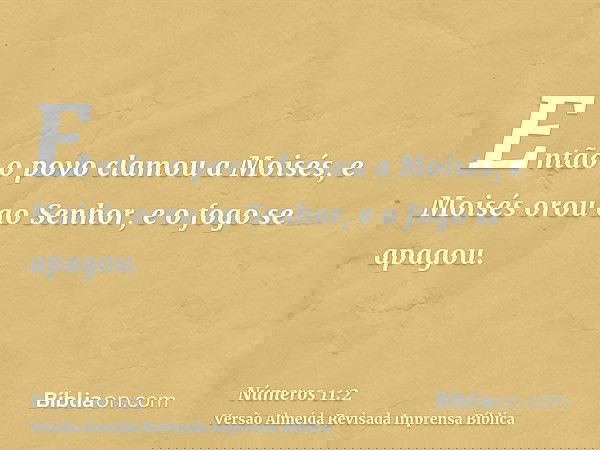 Então o povo clamou a Moisés, e Moisés orou ao Senhor, e o fogo se apagou.