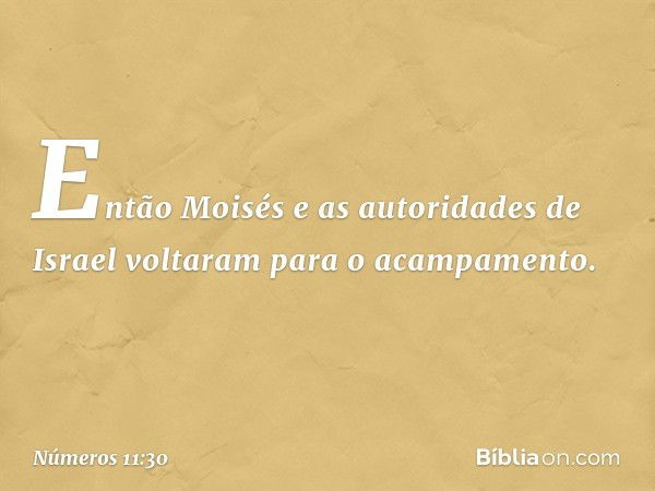 Então Moisés e as autoridades de Israel voltaram para o acampamento. -- Números 11:30