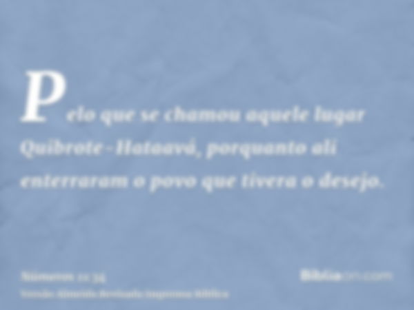 Pelo que se chamou aquele lugar Quibrote-Hataavá, porquanto ali enterraram o povo que tivera o desejo.