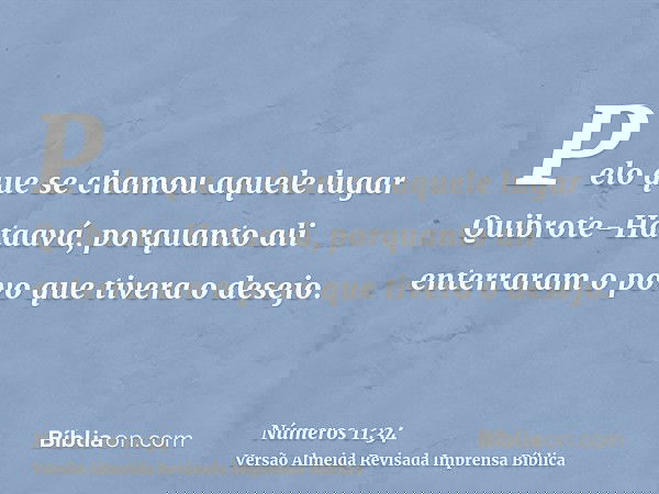 Pelo que se chamou aquele lugar Quibrote-Hataavá, porquanto ali enterraram o povo que tivera o desejo.