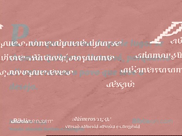 Pelo que o nome daquele lugar se chamou Quibrote-Hataavá, porquanto ali enterraram o povo que teve o desejo.