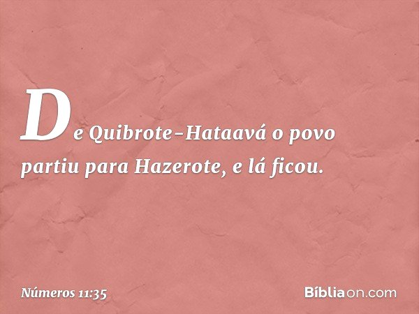 De Quibrote-Hataavá o povo partiu para Hazerote, e lá ficou. -- Números 11:35