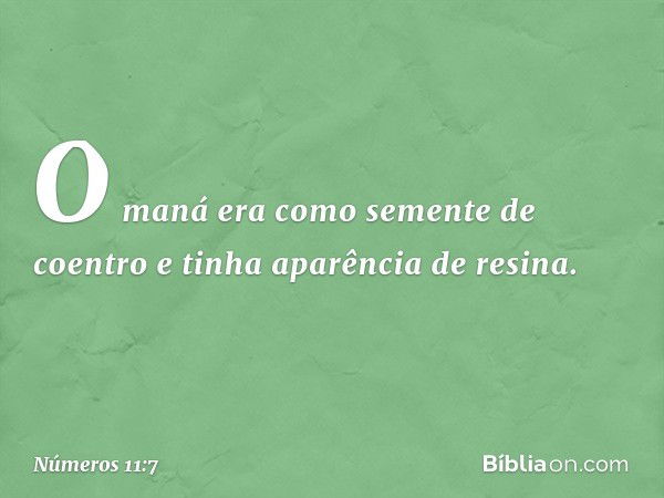 O maná era como semente de coentro e tinha aparência de resina. -- Números 11:7