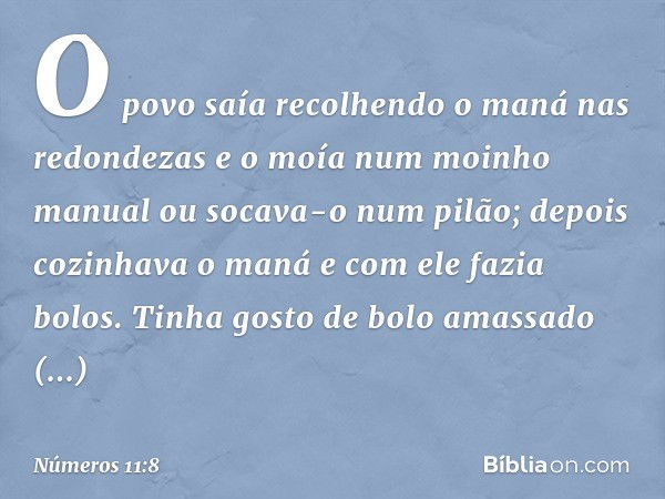 O povo saía recolhendo o maná nas redondezas e o moía num moinho manual ou socava-o num pilão; depois cozinhava o maná e com ele fazia bolos. Tinha gosto de bol