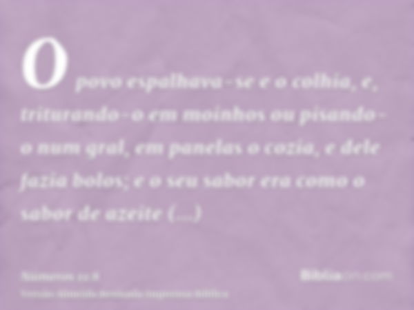 O povo espalhava-se e o colhia, e, triturando-o em moinhos ou pisando-o num gral, em panelas o cozia, e dele fazia bolos; e o seu sabor era como o sabor de azei