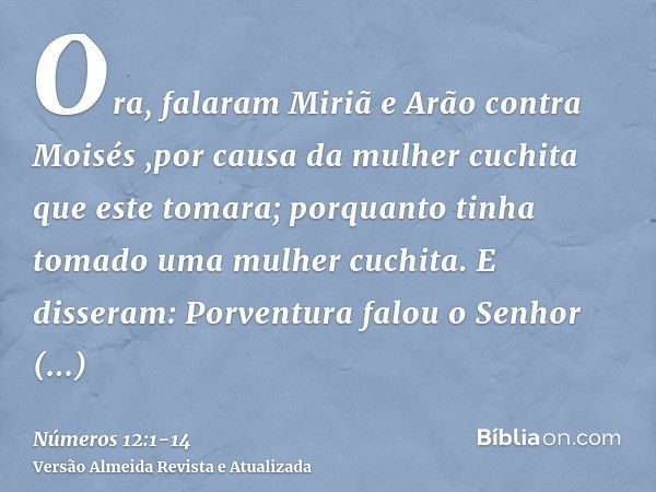 Ora, falaram Miriã e Arão contra Moisés ,por causa da mulher cuchita que este tomara; porquanto tinha tomado uma mulher cuchita.E disseram: Porventura falou o S