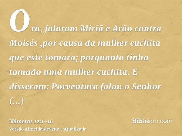 Ora, falaram Miriã e Arão contra Moisés ,por causa da mulher cuchita que este tomara; porquanto tinha tomado uma mulher cuchita.E disseram: Porventura falou o S