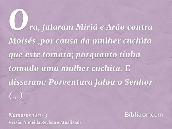 Ora, falaram Miriã e Arão contra Moisés ,por causa da mulher cuchita que este tomara; porquanto tinha tomado uma mulher cuchita.E disseram: Porventura falou o S