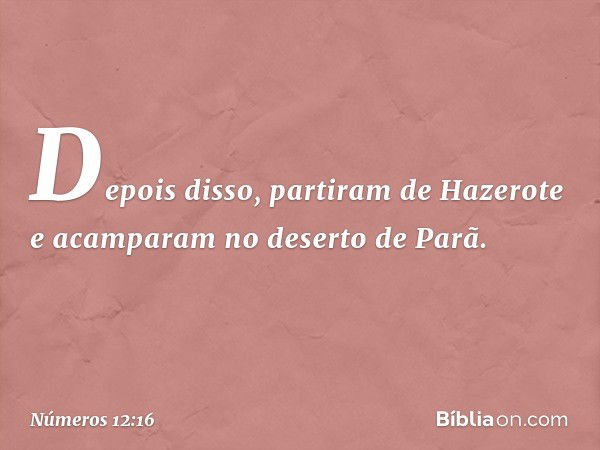 Depois disso, partiram de Hazerote e acamparam no deserto de Parã. -- Números 12:16