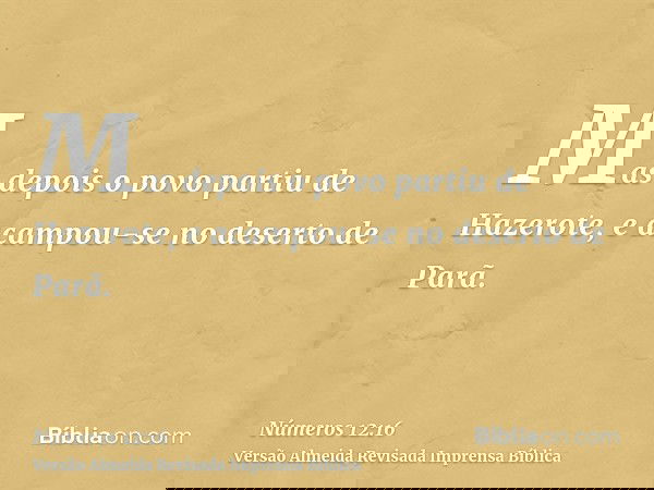 Mas depois o povo partiu de Hazerote, e acampou-se no deserto de Parã.