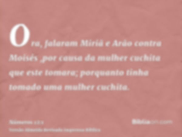 Ora, falaram Miriã e Arão contra Moisés ,por causa da mulher cuchita que este tomara; porquanto tinha tomado uma mulher cuchita.