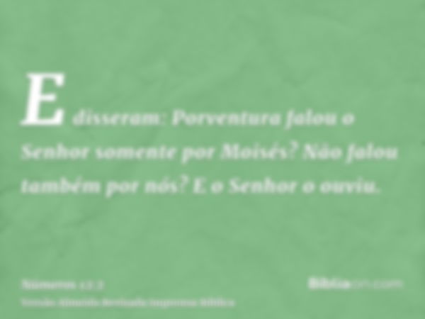 E disseram: Porventura falou o Senhor somente por Moisés? Não falou também por nós? E o Senhor o ouviu.