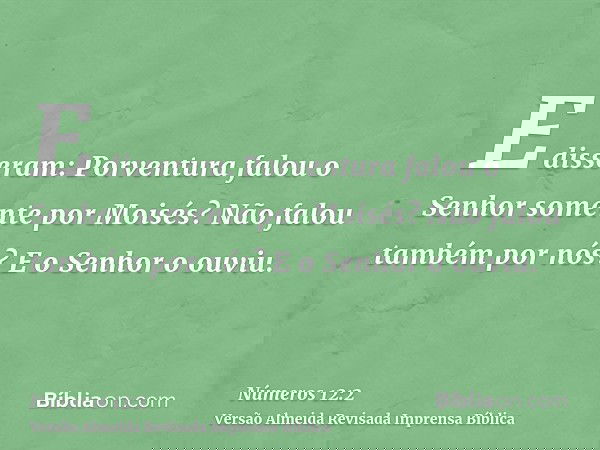 E disseram: Porventura falou o Senhor somente por Moisés? Não falou também por nós? E o Senhor o ouviu.
