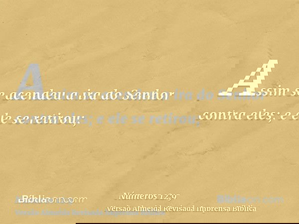 Assim se acendeu a ira do Senhor contra eles; e ele se retirou;