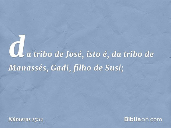 da tribo de José, isto é,
da tribo de Manassés, Gadi,
filho de Susi; -- Números 13:11