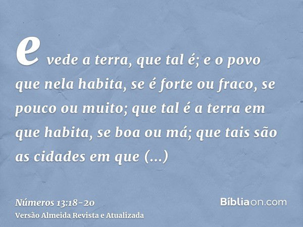 e vede a terra, que tal é; e o povo que nela habita, se é forte ou fraco, se pouco ou muito;que tal é a terra em que habita, se boa ou má; que tais são as cidad