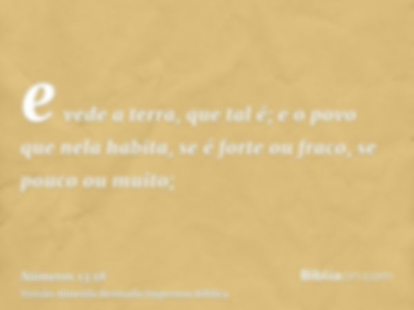 e vede a terra, que tal é; e o povo que nela habita, se é forte ou fraco, se pouco ou muito;