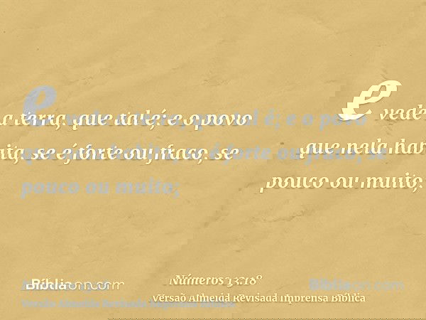 e vede a terra, que tal é; e o povo que nela habita, se é forte ou fraco, se pouco ou muito;