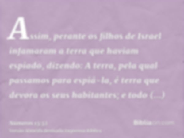 Assim, perante os filhos de Israel infamaram a terra que haviam espiado, dizendo: A terra, pela qual passamos para espiá-la, é terra que devora os seus habitant