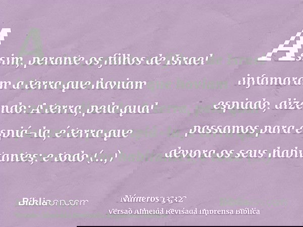 Assim, perante os filhos de Israel infamaram a terra que haviam espiado, dizendo: A terra, pela qual passamos para espiá-la, é terra que devora os seus habitant