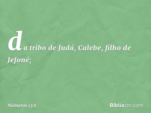 da tribo de Judá, Calebe,
filho de Jefoné; -- Números 13:6