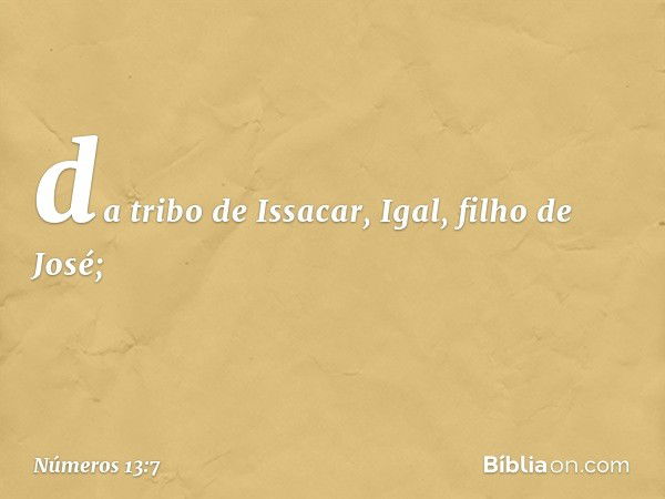 da tribo de Issacar, Igal,
filho de José; -- Números 13:7