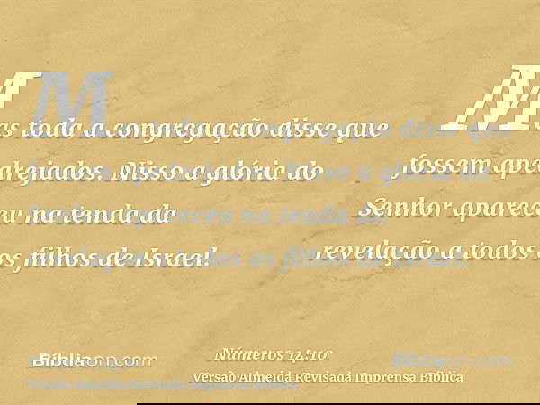 Mas toda a congregação disse que fossem apedrejados. Nisso a glória do Senhor apareceu na tenda da revelação a todos os filhos de Israel.