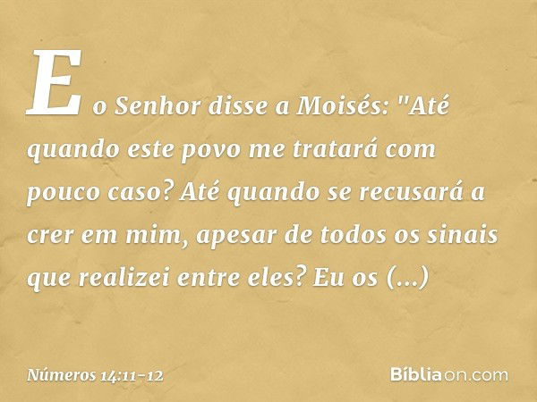 E o Senhor disse a Moisés: "Até quando este povo me tratará com pouco caso? Até quando se recusará a crer em mim, apesar de todos os sinais que realizei entre e