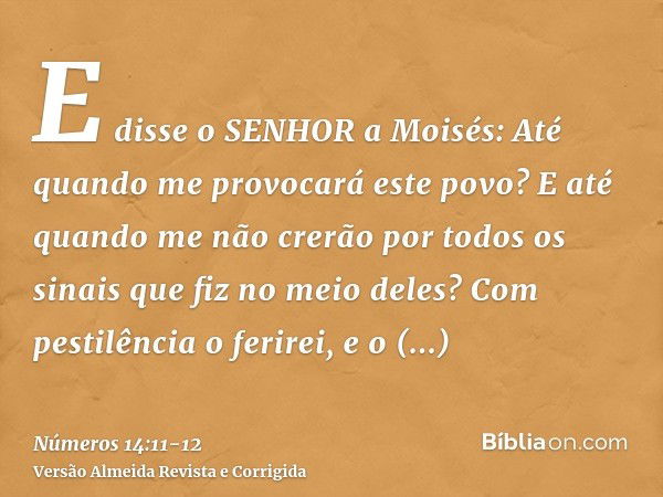 E disse o SENHOR a Moisés: Até quando me provocará este povo? E até quando me não crerão por todos os sinais que fiz no meio deles?Com pestilência o ferirei, e 