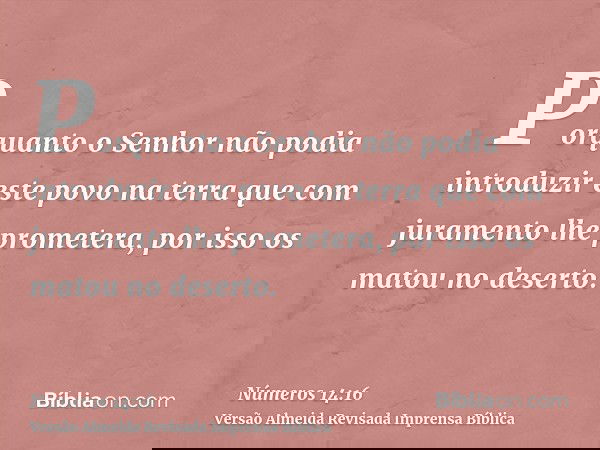Porquanto o Senhor não podia introduzir este povo na terra que com juramento lhe prometera, por isso os matou no deserto.
