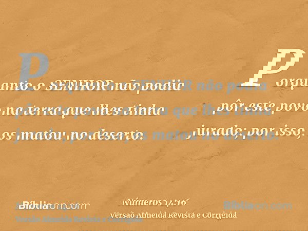 Porquanto o SENHOR não podia pôr este povo na terra que lhes tinha jurado; por isso, os matou no deserto.