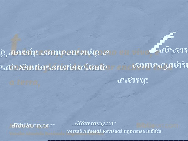 tão certo, porém, como eu vivo, e como a glória do Senhor encherá toda a terra,