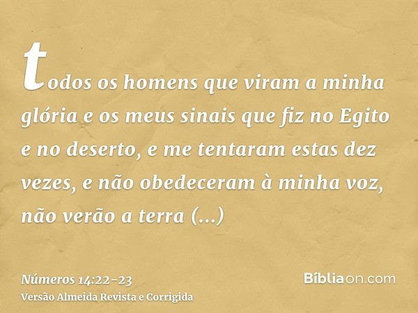 todos os homens que viram a minha glória e os meus sinais que fiz no Egito e no deserto, e me tentaram estas dez vezes, e não obedeceram à minha voz,não verão a